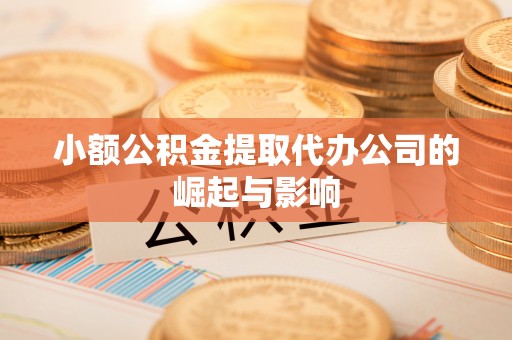 铁锋小额公积金提取代办公司的崛起与影响