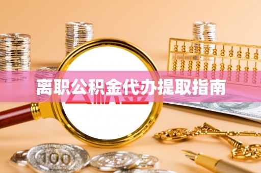 铁锋离职公积金代办提取指南