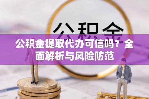 铁锋公积金提取代办可信吗？全面解析与风险防范